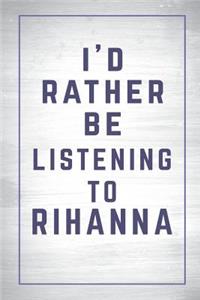 I'd Rather Be Listening to Rihanna