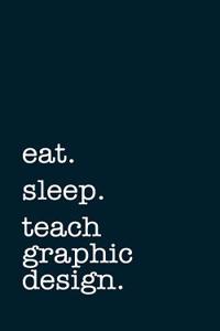 Eat. Sleep. Teach Graphic Design. - Lined Notebook