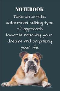 Notebook Take an Artistic Determined Bulldog Type of Approach Towards Reaching Your Dreams and Organizing Your Life.