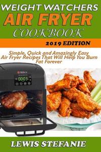 Weight Watchers Air Fryer Cookbook: Simple, Quick and Amazingly Easy Air Fryer Recipes That Will Help You Burn Fat Forever