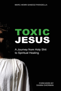 Toxic Jesus: A Journey from Holy Shit to Spiritual Healing