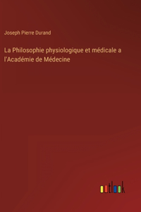 Philosophie physiologique et médicale a l'Académie de Médecine