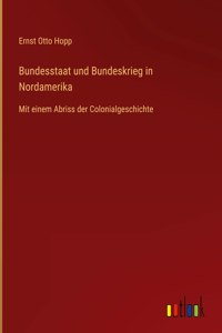 Bundesstaat und Bundeskrieg in Nordamerika: Mit einem Abriss der Colonialgeschichte