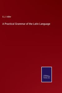 Practical Grammar of the Latin Language
