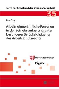 Arbeitnehmeraehnliche Personen in Der Betriebsverfassung Unter Besonderer Beruecksichtigung Des Arbeitsschutzrechts