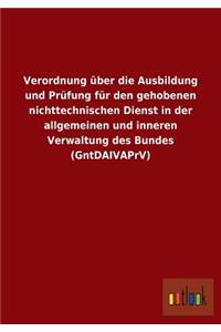 Verordnung über die Ausbildung und Prüfung für den gehobenen nichttechnischen Dienst in der allgemeinen und inneren Verwaltung des Bundes (GntDAIVAPrV)