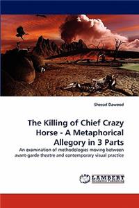 Killing of Chief Crazy Horse - A Metaphorical Allegory in 3 Parts