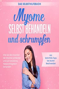 Myome selbst behandeln und schrumpfen â€“ Das Selbsthilfebuch: Wie Sie die Ursachen der Myome aufdecken und auf naturliche Weise erfolgreich behandeln - inkl. Soforthilfe-Tipps bei akuten Beschwerden