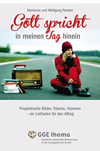 Gott spricht in meinen Tag hinein: Hilfen fur den Umgang mit Prophetie im Alltag