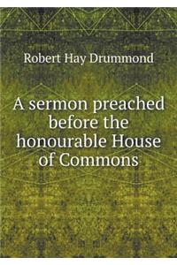 A Sermon Preached Before the Honourable House of Commons