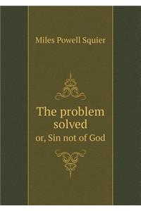 The Problem Solved Or, Sin Not of God