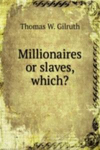 Millionaires or slaves, which?