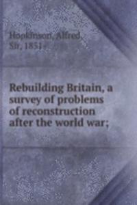 Rebuilding Britain, a survey of problems of reconstruction after the world war