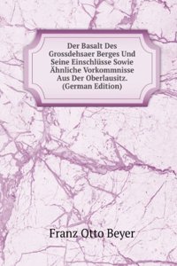 Der Basalt Des Grossdehsaer Berges Und Seine Einschlusse Sowie Ahnliche Vorkommnisse Aus Der Oberlausitz. (German Edition)