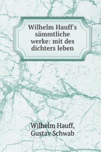 Wilhelm Hauff's Sammtliche Werke: Mit Des Dichters Leben (German Edition)