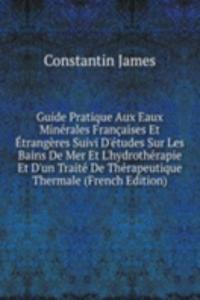 Guide Pratique Aux Eaux Minerales Francaises Et Etrangeres Suivi D'etudes Sur Les Bains De Mer Et L'hydrotherapie Et D'un Traite De Therapeutique Thermale (French Edition)