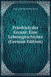 Friedrich der Grosse. Eine Lebensgeschichte (German Edition)