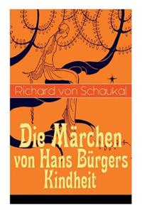 Die Märchen von Hans Bürgers Kindheit: Über 100 Kunstmärchen in einem Buch: Ritter Ork, Von wilden Tieren und Menschen, Ursula, Der Glaskasten, Christkindlmarkt, Der Stadthügel, Der Liebl