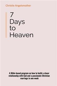 7 Days to Heaven: A Bible-Based Program on How to Build a Closer Relationship with God and a Passionate Christian Marriage in One Week