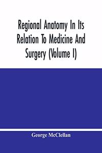 Regional Anatomy In Its Relation To Medicine And Surgery (Volume I)