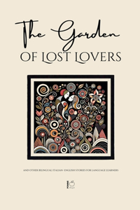 The Garden of Lost Lovers And Other Bilingual Italian-English Stories for Language Learners