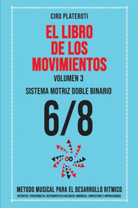 LIBRO DE LOS MOVIMIENTOS / Volumen 3 - SISTEMA MOTRIZ DOBLE BINARIO 6/8: Método Musical Para El Desarrollo Rítmico