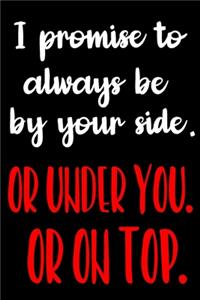 I Promise To Always Be By Your Side. Or Under You. Or On Top.