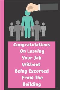 Congratulations On Leaving Your Job Without Being Escorted From The Building