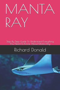 Manta Ray: Step By Step Guide To Understand Everything You Need To Know About Manta Ray