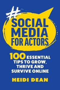 Social Media For Actors: 100 Essential Tips To Grow, Thrive And Survive Online