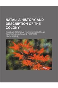 Natal; A History and Description of the Colony. Including Its Natural Features, Productions, Industrial Condition and Prospects