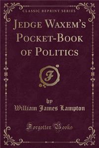 Jedge Waxem's Pocket-Book of Politics (Classic Reprint)