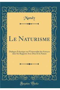 Le Naturisme: Dialogue Ã?clectique Sur l'UniversalitÃ© Des Sciences Dans Ses Rapports Avec Dieu Et La Nature (Classic Reprint)