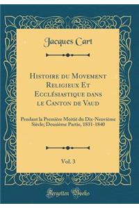 Histoire Du Movement Religieux Et EcclÃ©siastique Dans Le Canton de Vaud, Vol. 3: Pendant La PremiÃ¨re MoitiÃ© Du Dix-NeuviÃ¨me SiÃ¨cle; DeuxiÃ¨me Partie, 1831-1840 (Classic Reprint)