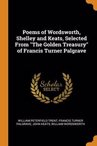 Poems of Wordsworth, Shelley and Keats, Selected From 