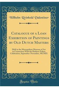 Catalogue of a Loan Exhibition of Paintings by Old Dutch Masters: Held at the Metropolitan Museum of Art in Connection with the Hudson-Fulton Celebration, September-November, MCMIX (Classic Reprint)