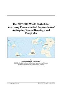 The 2007-2012 World Outlook for Veterinary Pharmaceutical Preparations of Antiseptics, Wound Dressings, and Fungicides