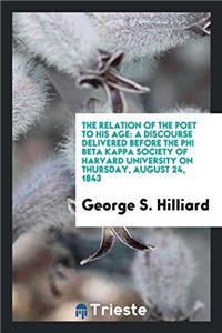 The Relation of the Poet to His Age: A Discourse Delivered Before the Phi Beta Kappa Society of Harvard University on Thursday, August 24, 1843