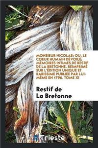 Monsieur Nicolas; Ou, Le Coeur Humain Devoile; Memoires Intimes de Restif de la Bretonne. Reimprime Sur L'Edition Unique Et Rarissime Publiee Par Lui-Meme En 1796. Tome XI