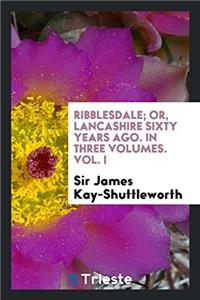 Ribblesdale; Or, Lancashire Sixty Years Ago. in Three Volumes. Vol. I
