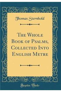 The Whole Book of Psalms, Collected Into English Metre (Classic Reprint)
