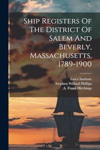 Ship Registers Of The District Of Salem And Beverly, Massachusetts, 1789-1900