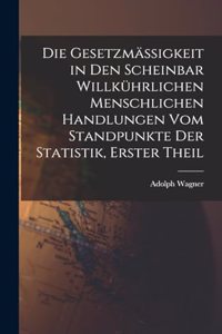 Die Gesetzmässigkeit in Den Scheinbar Willkührlichen Menschlichen Handlungen Vom Standpunkte Der Statistik, Erster Theil