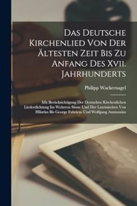 Das Deutsche Kirchenlied Von Der Ältesten Zeit Bis Zu Anfang Des Xvii. Jahrhunderts