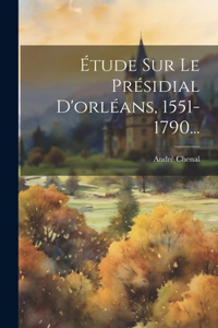 Étude Sur Le Présidial D'orléans, 1551-1790...