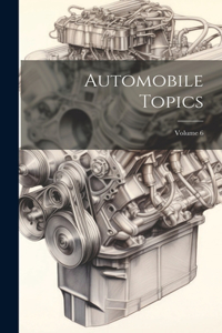 Automobile Topics; Volume 6