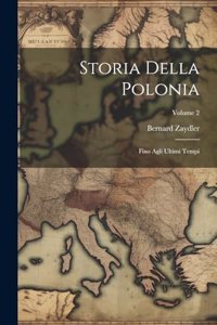 Storia Della Polonia: Fino Agli Ultimi Tempi; Volume 2