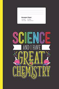 Science and I Have Great Chemistry: Hexagon Paper Funny Humor Pun Quote Composition Book for School or Hobby Scientists 200 Pages