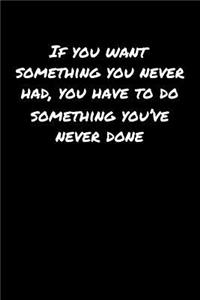 If You Want Something You Never Had You Have To Do Something You've Never Done