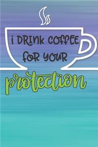 I Drink Coffee For Your Protection